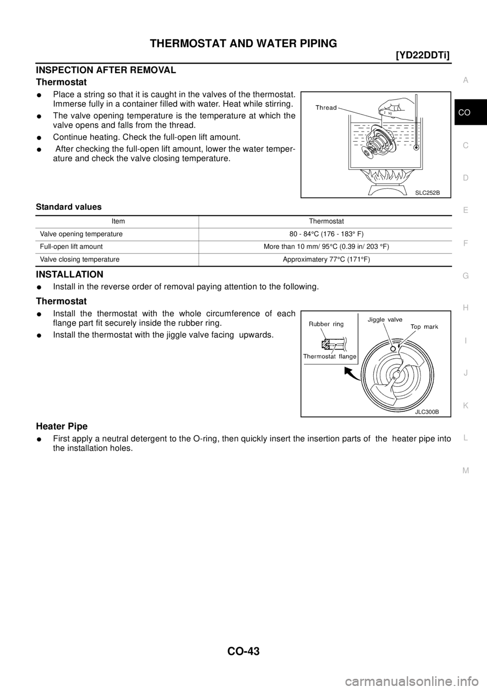 NISSAN X-TRAIL 2003  Electronic Repair Manual THERMOSTAT AND WATER PIPING
CO-43
[YD22DDTi]
C
D
E
F
G
H
I
J
K
L
MA
CO
INSPECTION AFTER REMOVAL
Thermostat
lPlace a string so that it is caught in the valves of the thermostat.
Immerse fully in a cont