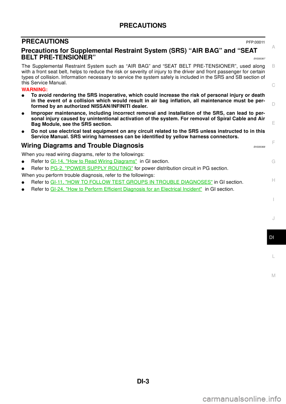 NISSAN X-TRAIL 2003  Electronic Repair Manual PRECAUTIONS
DI-3
C
D
E
F
G
H
I
J
L
MA
B
DI
PRECAUTIONSPFP:00011
Precautions for Supplemental Restraint System (SRS) “AIR BAG” and “SEAT
BELT PRE-TENSIONER”
EKS00367
The Supplemental Restraint 