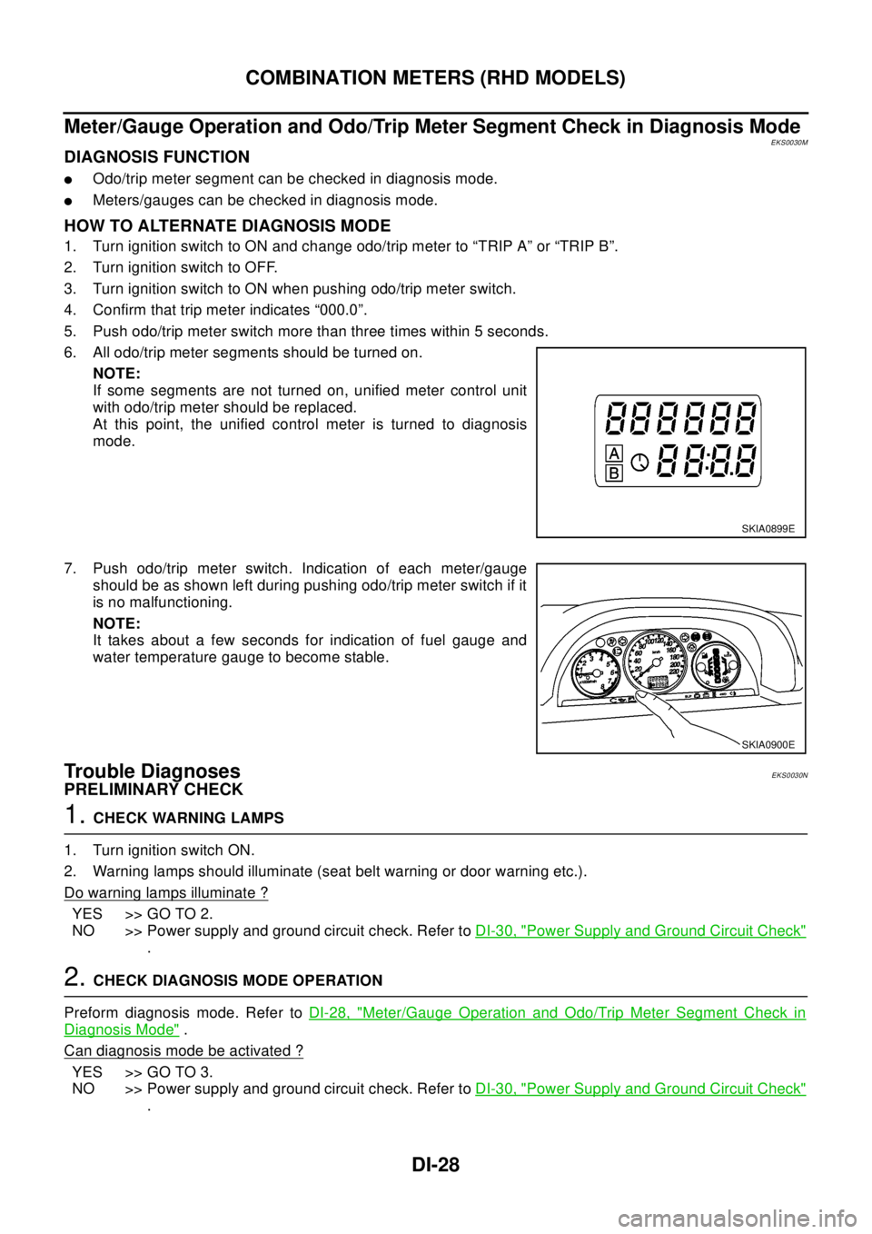 NISSAN X-TRAIL 2003  Electronic Repair Manual DI-28
COMBINATION METERS (RHD MODELS)
Meter/Gauge Operation and Odo/Trip Meter Segment Check in Diagnosis Mode
EKS0030M
DIAGNOSIS FUNCTION
lOdo/trip meter segment can be checked in diagnosis mode.
lMe