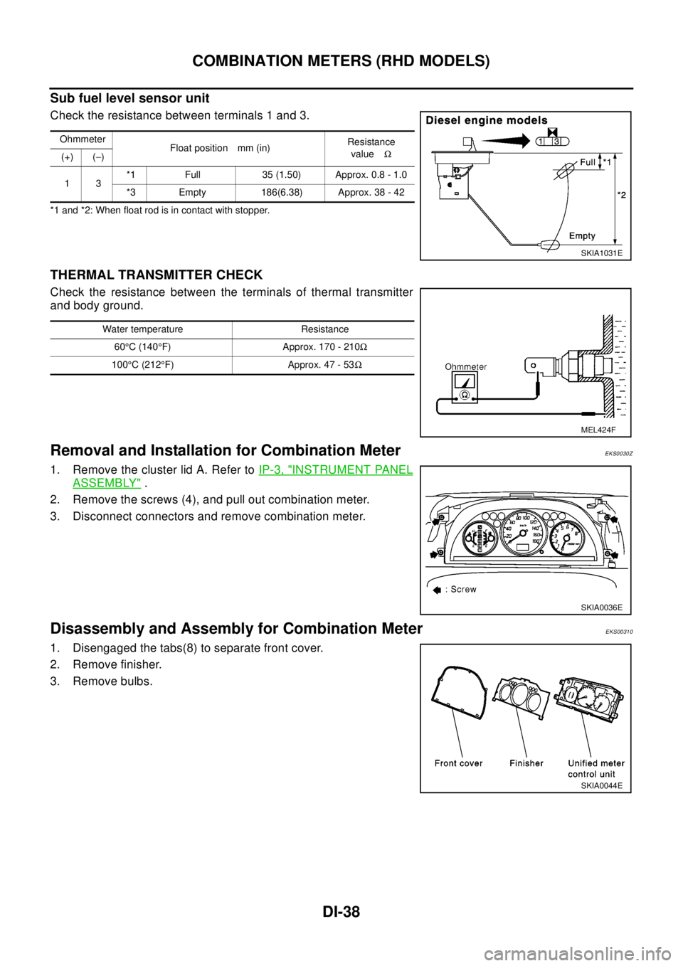 NISSAN X-TRAIL 2003  Electronic Repair Manual DI-38
COMBINATION METERS (RHD MODELS)
Sub fuel level sensor unit
Check the resistance between terminals 1 and 3.
*1 and *2: When float rod is in contact with stopper.
THERMAL TRANSMITTER CHECK
Check t