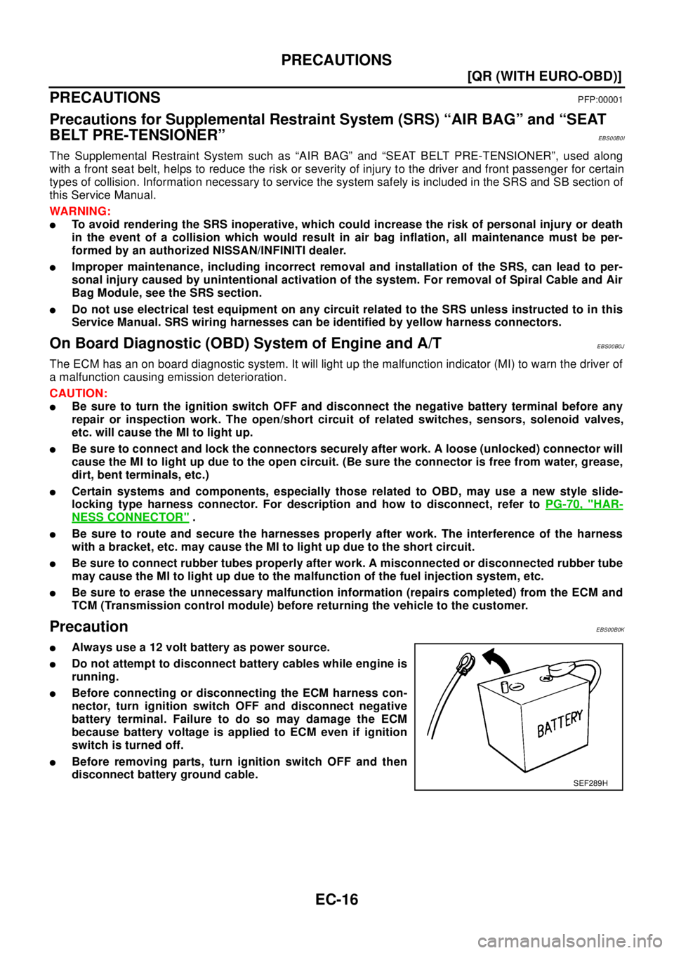NISSAN X-TRAIL 2003  Electronic Owners Guide EC-16
[QR (WITH EURO-OBD)]
PRECAUTIONS
PRECAUTIONS
PFP:00001
Precautions for Supplemental Restraint System (SRS) “AIR BAG” and “SEAT
BELT PRE-TENSIONER”
EBS00B0I
The Supplemental Restraint Sys
