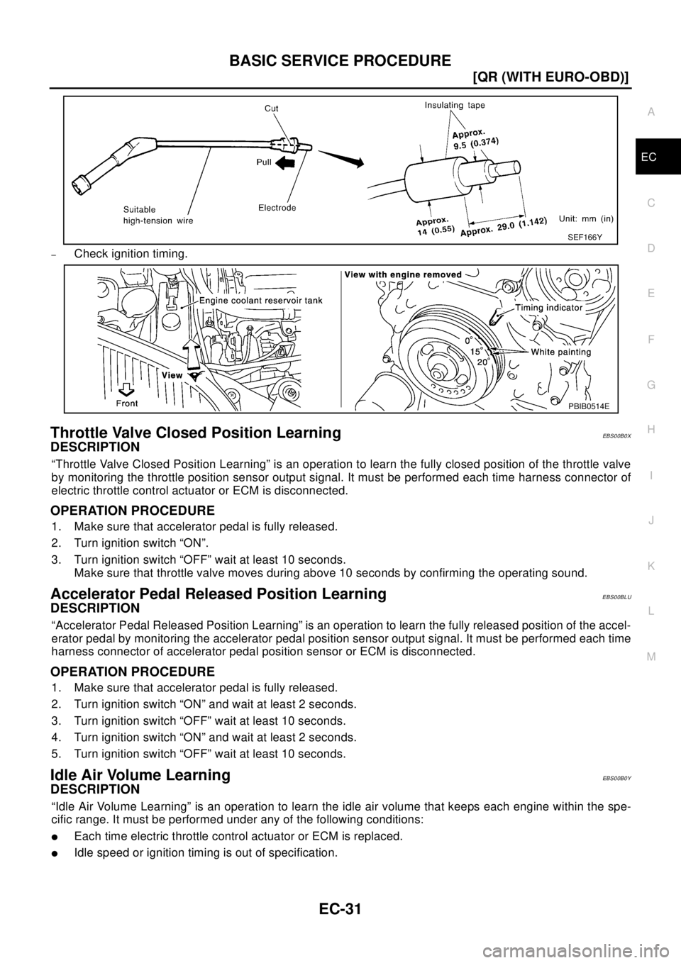 NISSAN X-TRAIL 2003  Electronic Repair Manual BASIC SERVICE PROCEDURE
EC-31
[QR (WITH EURO-OBD)]
C
D
E
F
G
H
I
J
K
L
MA
EC
–Check ignition timing.
Throttle Valve Closed Position LearningEBS00B0X
DESCRIPTION
“Throttle Valve Closed Position Lea