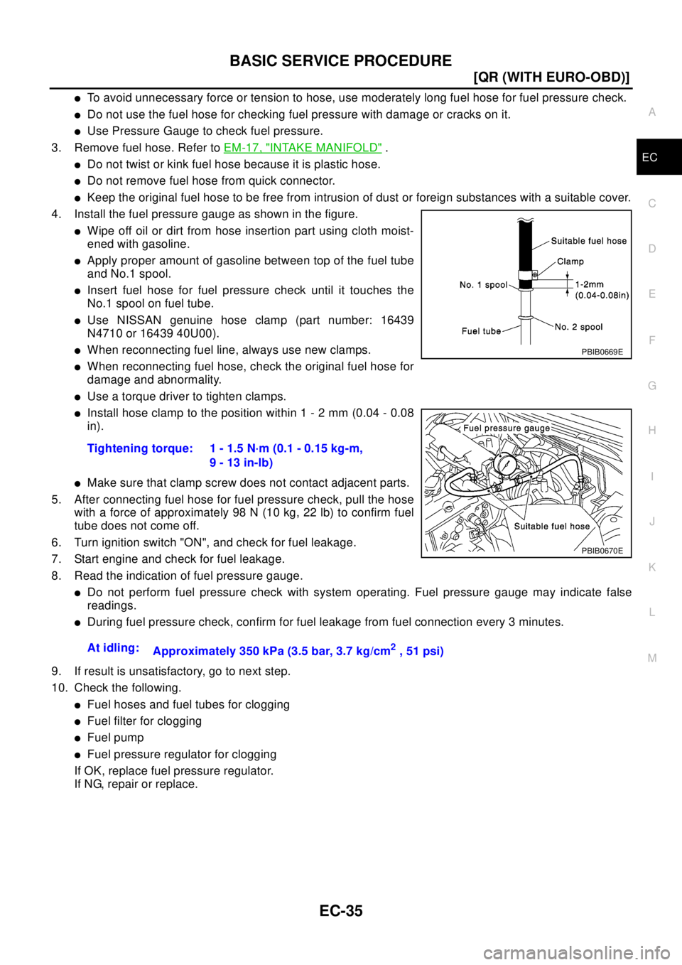 NISSAN X-TRAIL 2003  Electronic Owners Manual BASIC SERVICE PROCEDURE
EC-35
[QR (WITH EURO-OBD)]
C
D
E
F
G
H
I
J
K
L
MA
EC
lTo avoid unnecessary force or tension to hose, use moderately long fuel hose for fuel pressure check.
lDo not use the fuel