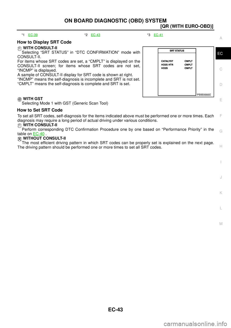 NISSAN X-TRAIL 2003  Electronic Repair Manual ON BOARD DIAGNOSTIC (OBD) SYSTEM
EC-43
[QR (WITH EURO-OBD)]
C
D
E
F
G
H
I
J
K
L
MA
EC
How to Display SRT Code
WITH CONSULT-II
Selecting “SRT STATUS” in “DTC CONFIRMATION” mode with
CONSULT-II.