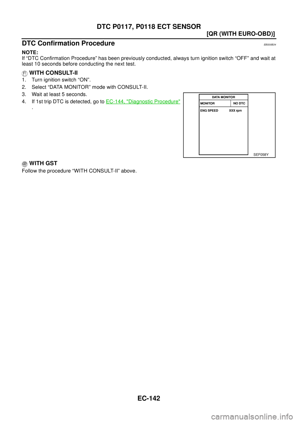 NISSAN X-TRAIL 2003  Electronic Repair Manual EC-142
[QR (WITH EURO-OBD)]
DTC P0117, P0118 ECT SENSOR
DTC Confirmation Procedure
EBS00B34
NOTE:
If “DTC Confirmation Procedure” has been previously conducted, always turn ignition switch “OFF