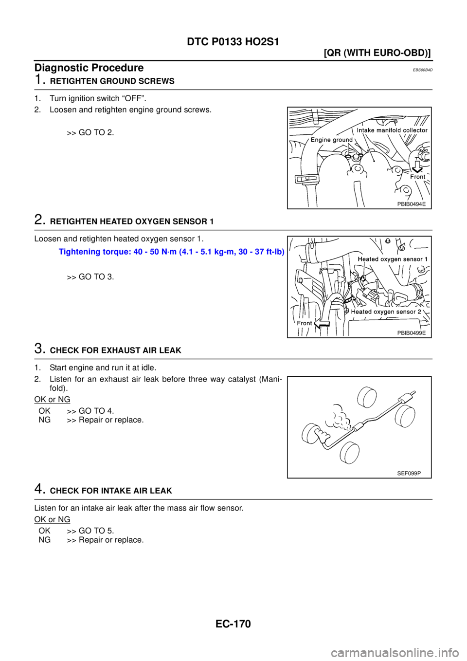 NISSAN X-TRAIL 2003  Electronic Repair Manual EC-170
[QR (WITH EURO-OBD)]
DTC P0133 HO2S1
Diagnostic Procedure
EBS00B4D
1.RETIGHTEN GROUND SCREWS
1. Turn ignition switch “OFF”.
2. Loosen and retighten engine ground screws.
>> GO TO 2.
2.RETIG