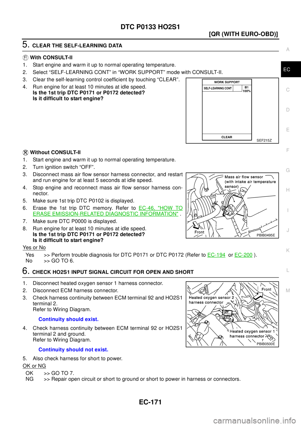 NISSAN X-TRAIL 2003  Electronic Repair Manual DTC P0133 HO2S1
EC-171
[QR (WITH EURO-OBD)]
C
D
E
F
G
H
I
J
K
L
MA
EC
5.CLEAR THE SELF-LEARNING DATA
With CONSULT-II
1. Start engine and warm it up to normal operating temperature.
2. Select “SELF-L