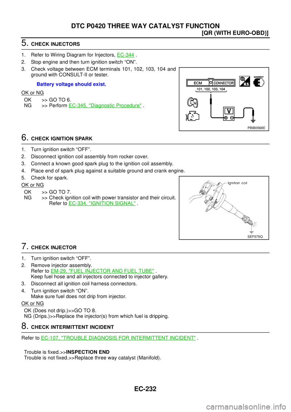 NISSAN X-TRAIL 2003  Electronic Repair Manual EC-232
[QR (WITH EURO-OBD)]
DTC P0420 THREE WAY CATALYST FUNCTION
5.CHECK INJECTORS
1. Refer to Wiring Diagram for Injectors,EC-344
.
2. Stop engine and then turn ignition switch “ON”.
3. Check vo