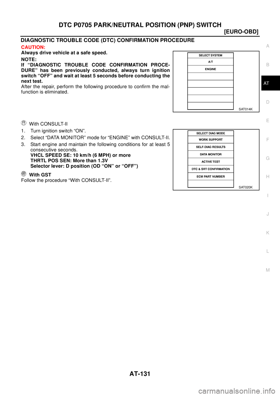 NISSAN X-TRAIL 2003  Electronic User Guide DTC P0705 PARK/NEUTRAL POSITION (PNP) SWITCH
AT-131
[EURO-OBD]
D
E
F
G
H
I
J
K
L
MA
B
AT
DIAGNOSTIC TROUBLE CODE (DTC) CONFIRMATION PROCEDURE
CAUTION:
Always drive vehicle at a safe speed.
NOTE:
If �