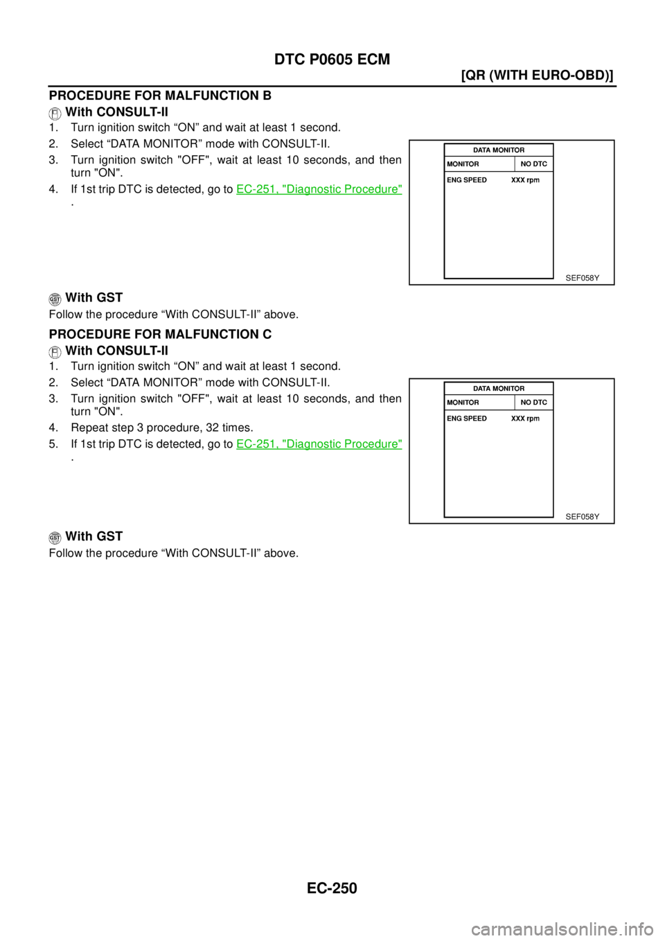 NISSAN X-TRAIL 2003  Electronic Repair Manual EC-250
[QR (WITH EURO-OBD)]
DTC P0605 ECM
PROCEDURE FOR MALFUNCTION B
With CONSULT-II
1. Turn ignition switch “ON” and wait at least 1 second.
2. Select “DATA MONITOR” mode with CONSULT-II.
3.