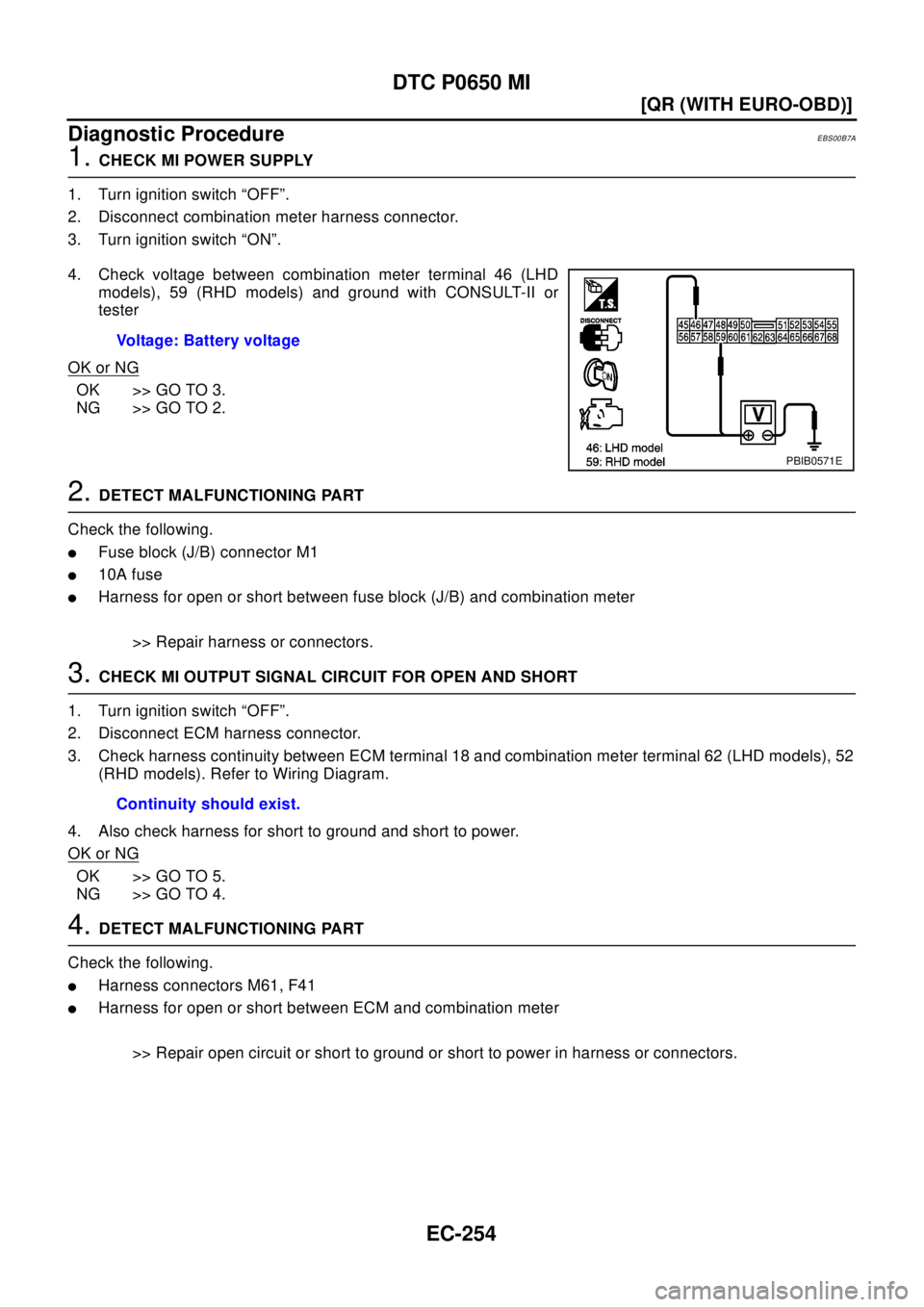 NISSAN X-TRAIL 2003  Electronic Repair Manual EC-254
[QR (WITH EURO-OBD)]
DTC P0650 MI
Diagnostic Procedure
EBS00B7A
1.CHECK MI POWER SUPPLY
1. Turn ignition switch “OFF”.
2. Disconnect combination meter harness connector.
3. Turn ignition sw