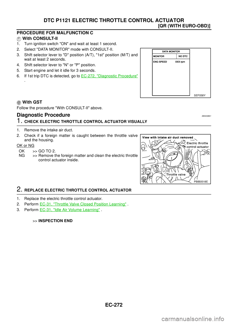 NISSAN X-TRAIL 2003  Electronic Repair Manual EC-272
[QR (WITH EURO-OBD)]
DTC P1121 ELECTRIC THROTTLE CONTROL ACTUATOR
PROCEDURE FOR MALFUNCTION C
With CONSULT-II
1. Turn ignition switch "ON" and wait at least 1 second.
2. Select "DATA MONITOR" m