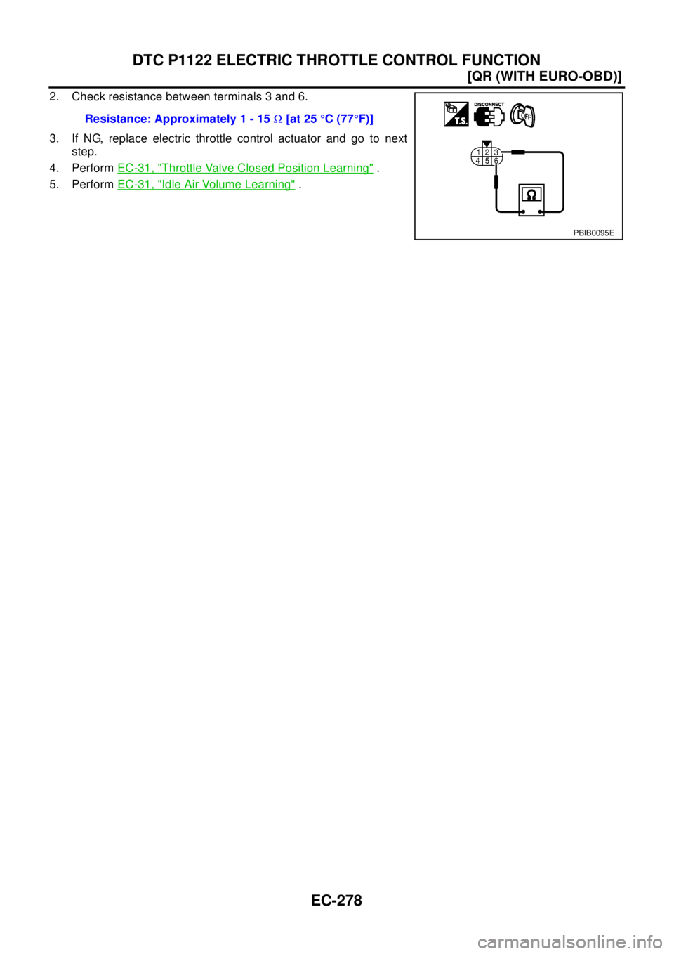 NISSAN X-TRAIL 2003  Electronic Repair Manual EC-278
[QR (WITH EURO-OBD)]
DTC P1122 ELECTRIC THROTTLE CONTROL FUNCTION
2. Check resistance between terminals 3 and 6.
3. If NG, replace electric throttle control actuator and go to next
step.
4. Per