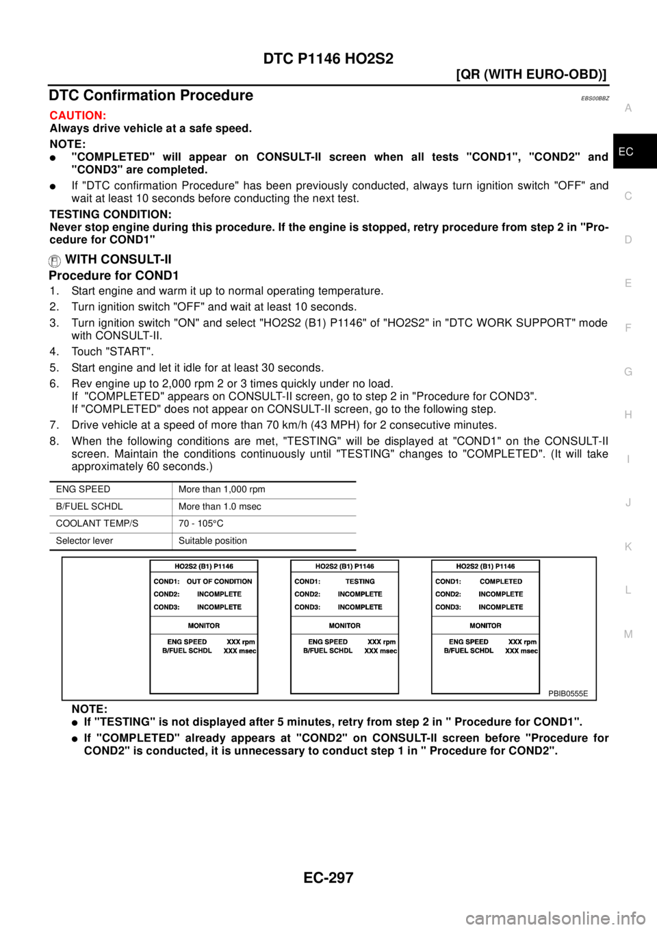 NISSAN X-TRAIL 2003  Electronic Repair Manual DTC P1146 HO2S2
EC-297
[QR (WITH EURO-OBD)]
C
D
E
F
G
H
I
J
K
L
MA
EC
DTC Confirmation ProcedureEBS00BBZ
CAUTION:
Always drive vehicle at a safe speed.
NOTE:
l"COMPLETED" will appear on CONSULT-II scr