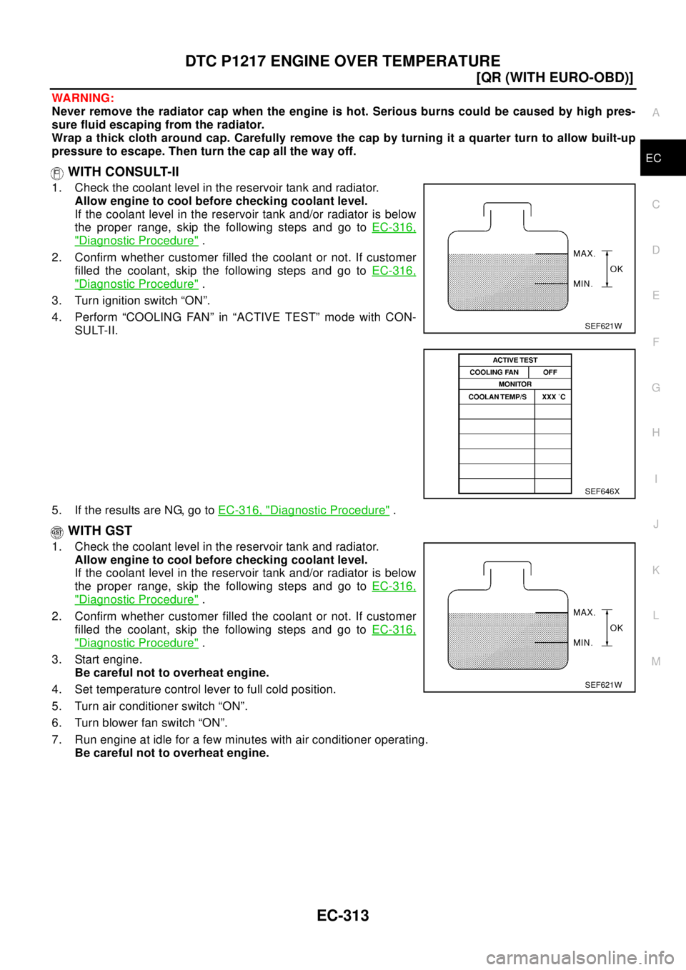 NISSAN X-TRAIL 2003  Electronic Repair Manual DTC P1217 ENGINE OVER TEMPERATURE
EC-313
[QR (WITH EURO-OBD)]
C
D
E
F
G
H
I
J
K
L
MA
EC
WA RN ING:
Never remove the radiator cap when the engine is hot. Serious burns could be caused by high pres-
sur