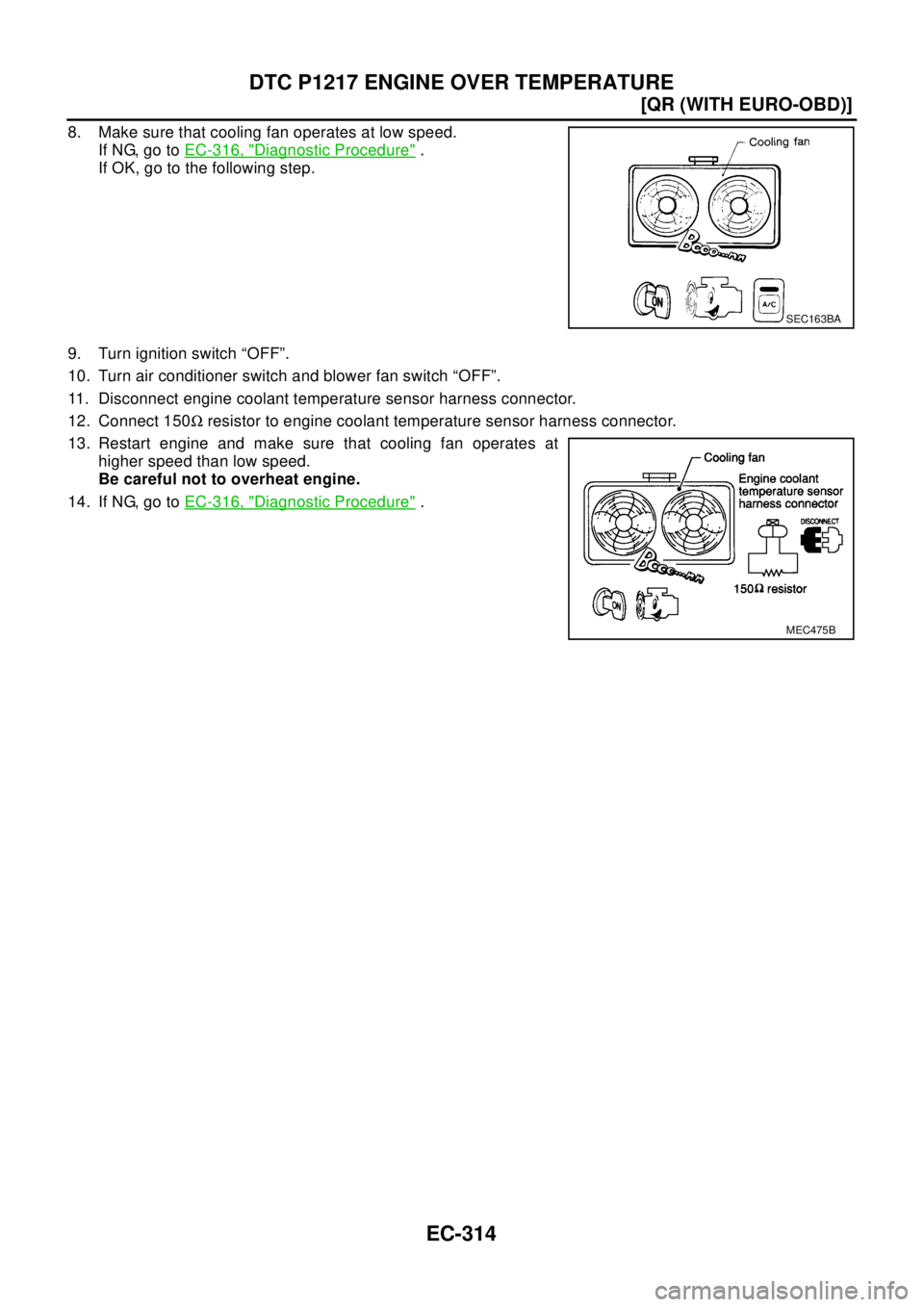 NISSAN X-TRAIL 2003  Electronic Repair Manual EC-314
[QR (WITH EURO-OBD)]
DTC P1217 ENGINE OVER TEMPERATURE
8. Make sure that cooling fan operates at low speed.
If NG, go toEC-316, "
Diagnostic Procedure".
If OK, go to the following step.
9. Turn