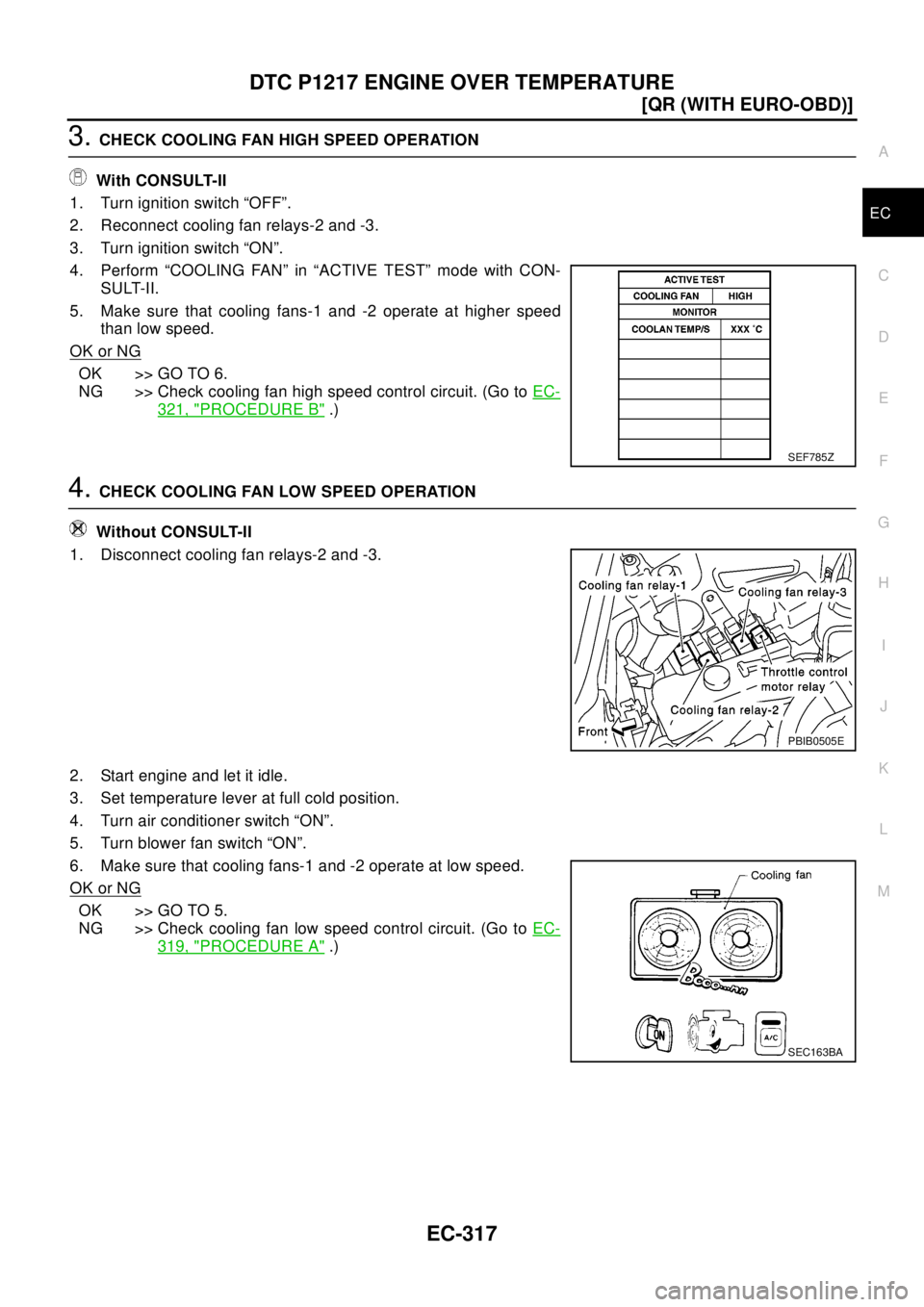 NISSAN X-TRAIL 2003  Electronic Repair Manual DTC P1217 ENGINE OVER TEMPERATURE
EC-317
[QR (WITH EURO-OBD)]
C
D
E
F
G
H
I
J
K
L
MA
EC
3.CHECK COOLING FAN HIGH SPEED OPERATION
With CONSULT-II
1. Turn ignition switch “OFF”.
2. Reconnect cooling