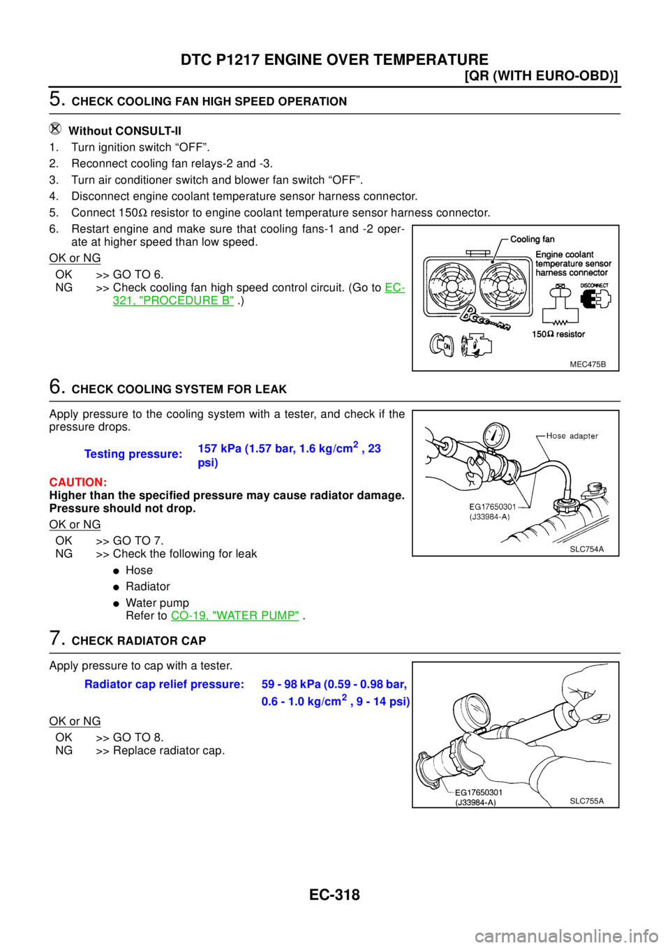 NISSAN X-TRAIL 2003  Electronic Repair Manual EC-318
[QR (WITH EURO-OBD)]
DTC P1217 ENGINE OVER TEMPERATURE
5.CHECK COOLING FAN HIGH SPEED OPERATION
Without CONSULT-II
1. Turn ignition switch “OFF”.
2. Reconnect cooling fan relays-2 and -3.
3