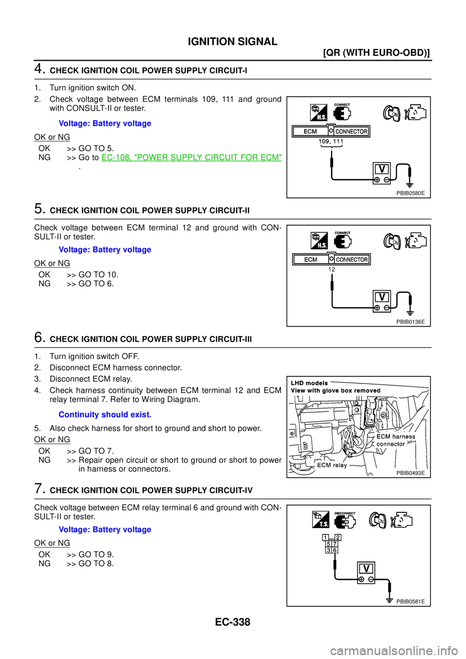 NISSAN X-TRAIL 2003  Electronic Repair Manual EC-338
[QR (WITH EURO-OBD)]
IGNITION SIGNAL
4.CHECK IGNITION COIL POWER SUPPLY CIRCUIT-I
1. Turn ignition switch ON.
2. Check voltage between ECM terminals 109, 111 and ground
with CONSULT-II or teste