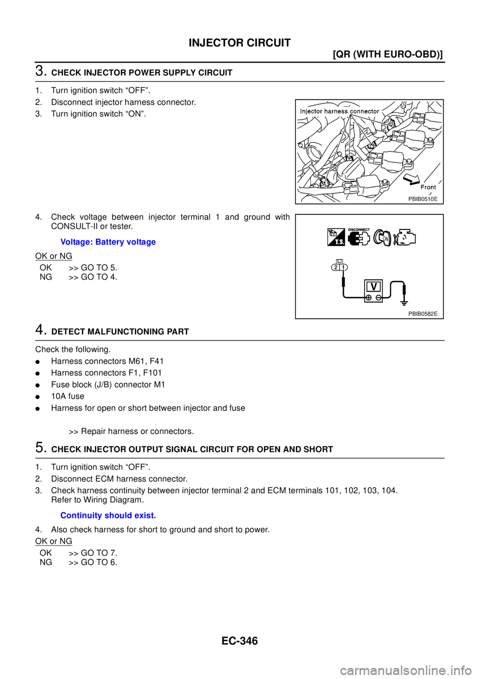 NISSAN X-TRAIL 2003  Electronic Repair Manual EC-346
[QR (WITH EURO-OBD)]
INJECTOR CIRCUIT
3.CHECK INJECTOR POWER SUPPLY CIRCUIT
1. Turn ignition switch “OFF”.
2. Disconnect injector harness connector.
3. Turn ignition switch “ON”.
4. Che