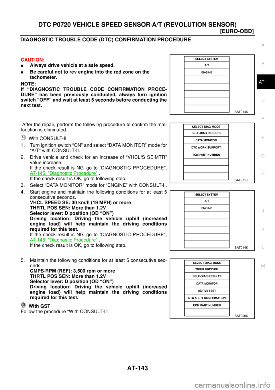 NISSAN X-TRAIL 2003  Electronic User Guide DTC P0720 VEHICLE SPEED SENSOR·A/T (REVOLUTION SENSOR)
AT-143
[EURO-OBD]
D
E
F
G
H
I
J
K
L
MA
B
AT
DIAGNOSTIC TROUBLE CODE (DTC) CONFIRMATION PROCEDURE
CAUTION:
lAlways drive vehicle at a safe speed.