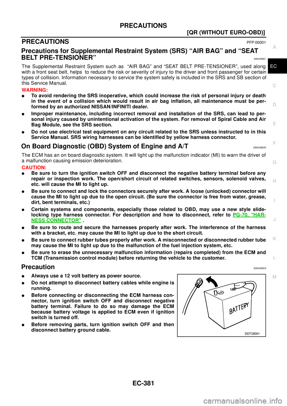 NISSAN X-TRAIL 2003  Electronic Repair Manual PRECAUTIONS
EC-381
[QR (WITHOUT EURO-OBD)]
C
D
E
F
G
H
I
J
K
L
MA
EC
PRECAUTIONSPFP:00001
Precautions for Supplemental Restraint System (SRS) “AIR BAG” and “SEAT
BELT PRE-TENSIONER”
EBS00BEL
T