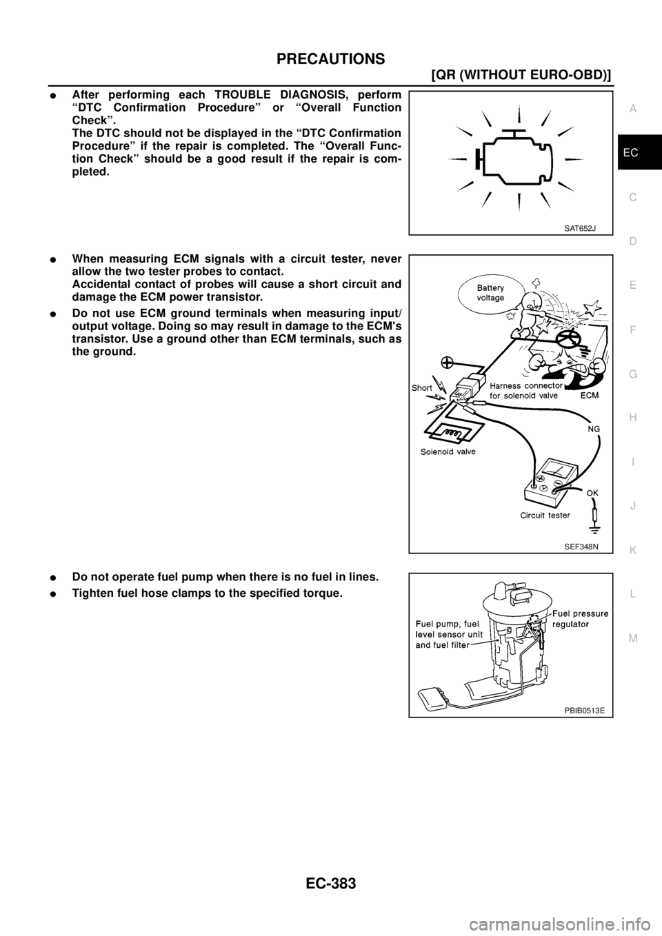 NISSAN X-TRAIL 2003  Electronic Repair Manual PRECAUTIONS
EC-383
[QR (WITHOUT EURO-OBD)]
C
D
E
F
G
H
I
J
K
L
MA
EC
lAfter performing each TROUBLE DIAGNOSIS, perform
“DTC Confirmation Procedure” or “Overall Function
Check”.
The DTC should 