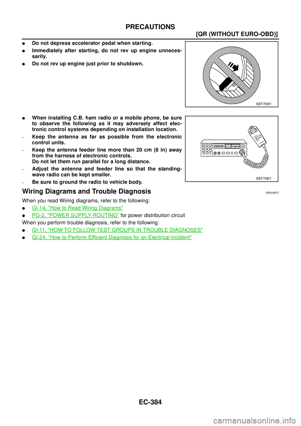 NISSAN X-TRAIL 2003  Electronic Repair Manual EC-384
[QR (WITHOUT EURO-OBD)]
PRECAUTIONS
lDo not depress accelerator pedal when starting.
lImmediately after starting, do not rev up engine unneces-
sarily.
lDo not rev up engine just prior to shutd