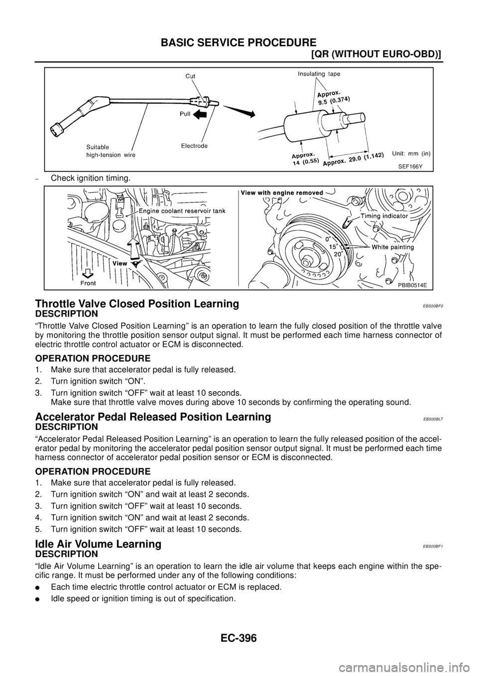 NISSAN X-TRAIL 2003  Electronic Repair Manual EC-396
[QR (WITHOUT EURO-OBD)]
BASIC SERVICE PROCEDURE
–Check ignition timing.
Throttle Valve Closed Position LearningEBS00BF0
DESCRIPTION
“Throttle Valve Closed Position Learning” is an operati
