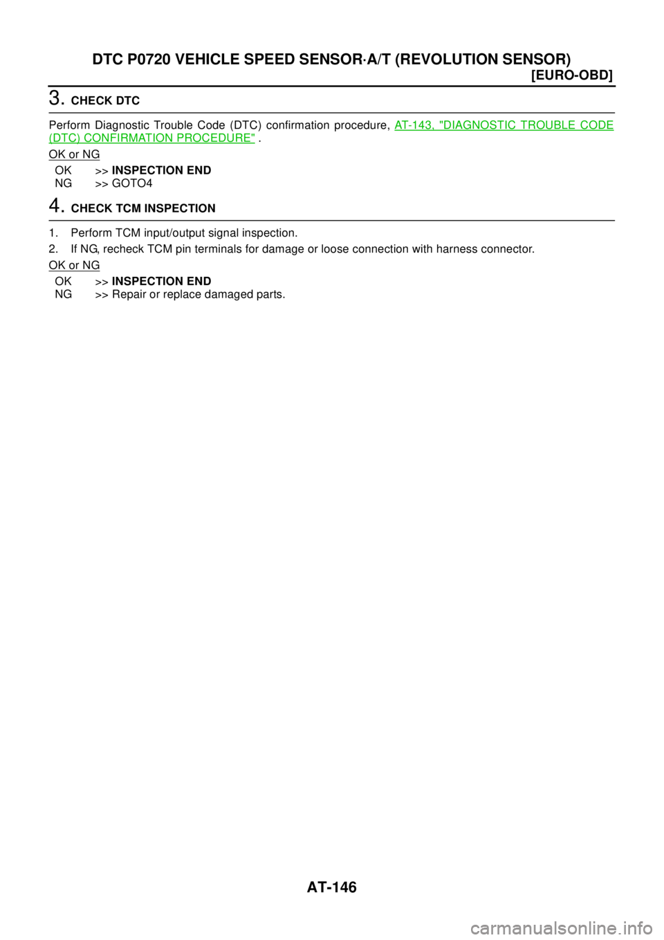 NISSAN X-TRAIL 2003  Electronic User Guide AT-146
[EURO-OBD]
DTC P0720 VEHICLE SPEED SENSOR·A/T (REVOLUTION SENSOR)
3.CHECK DTC
Perform Diagnostic Trouble Code (DTC) confirmation procedure,AT- 1 4 3 , "
DIAGNOSTIC TROUBLE CODE
(DTC) CONFIRMAT