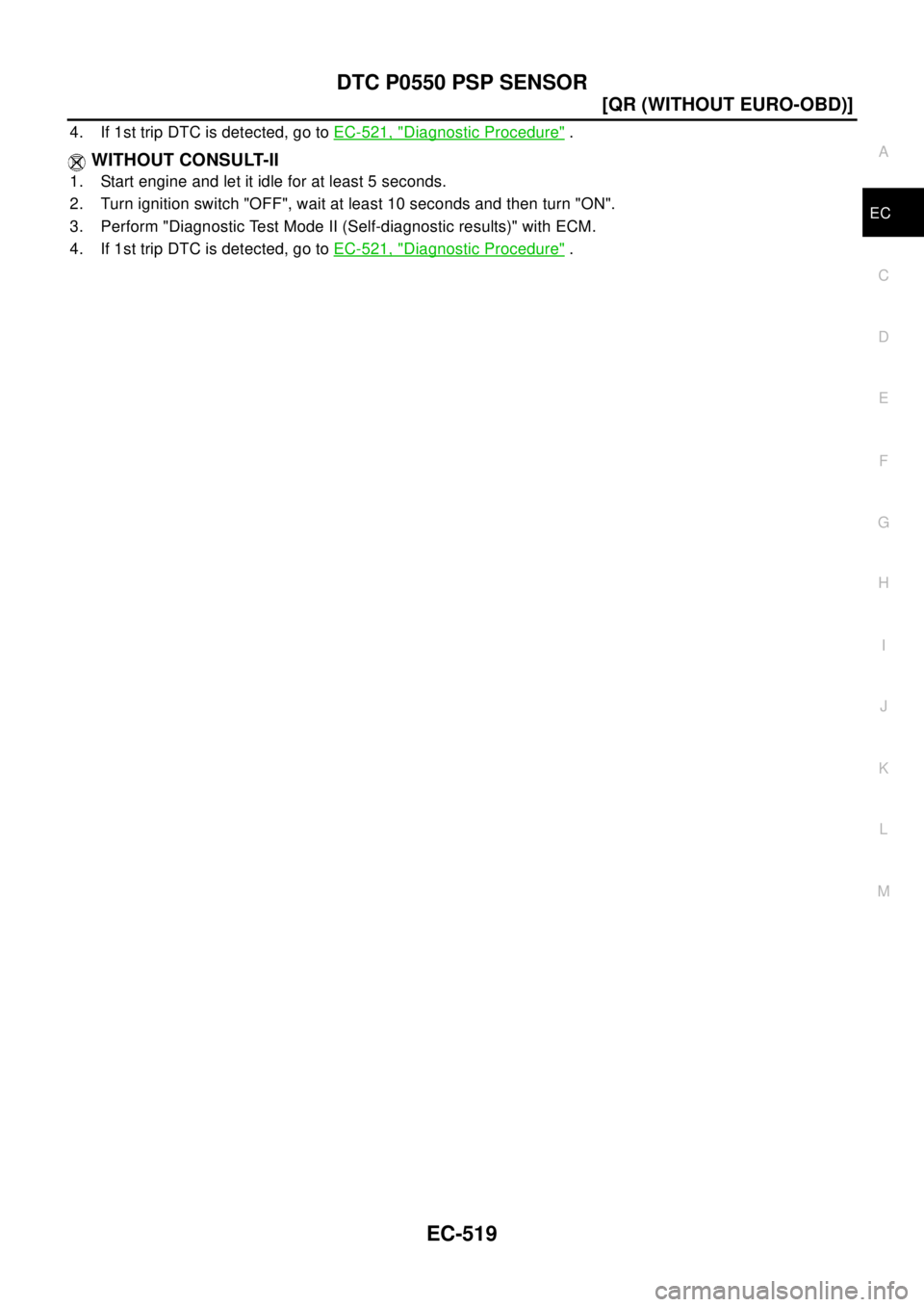 NISSAN X-TRAIL 2003  Electronic Repair Manual DTC P0550 PSP SENSOR
EC-519
[QR (WITHOUT EURO-OBD)]
C
D
E
F
G
H
I
J
K
L
MA
EC
4. If 1st trip DTC is detected, go toEC-521, "Diagnostic Procedure".
WITHOUT CONSULT-II
1. Start engine and let it idle fo