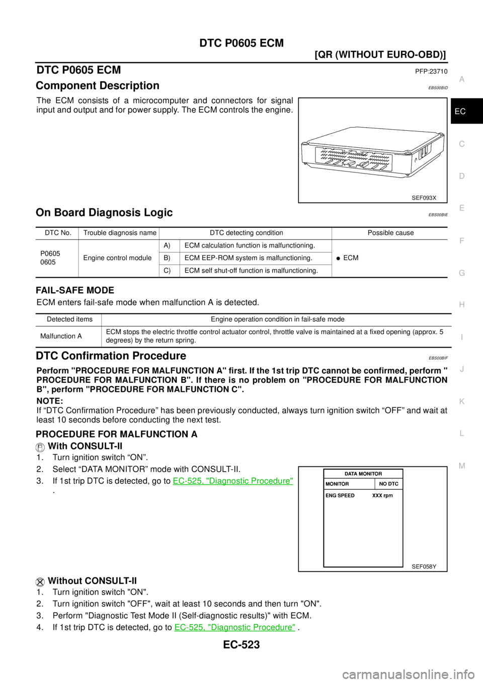 NISSAN X-TRAIL 2003  Electronic Repair Manual DTC P0605 ECM
EC-523
[QR (WITHOUT EURO-OBD)]
C
D
E
F
G
H
I
J
K
L
MA
EC
DTC P0605 ECMPFP:23710
Component DescriptionEBS00BID
The ECM consists of a microcomputer and connectors for signal
input and outp