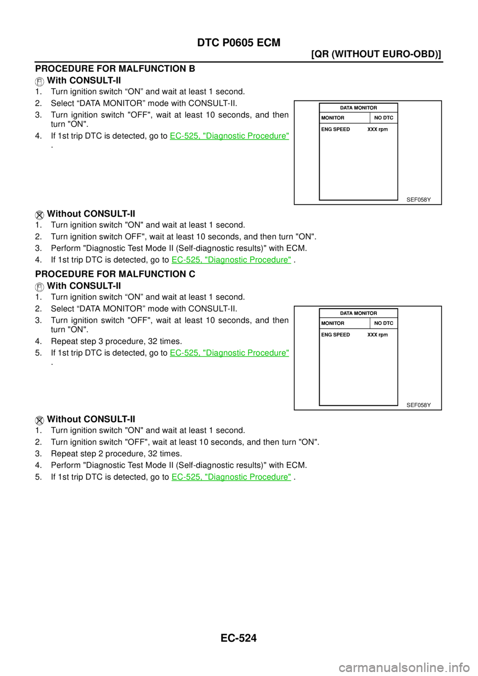 NISSAN X-TRAIL 2003  Electronic Repair Manual EC-524
[QR (WITHOUT EURO-OBD)]
DTC P0605 ECM
PROCEDURE FOR MALFUNCTION B
With CONSULT-II
1. Turn ignition switch “ON” and wait at least 1 second.
2. Select “DATA MONITOR” mode with CONSULT-II.