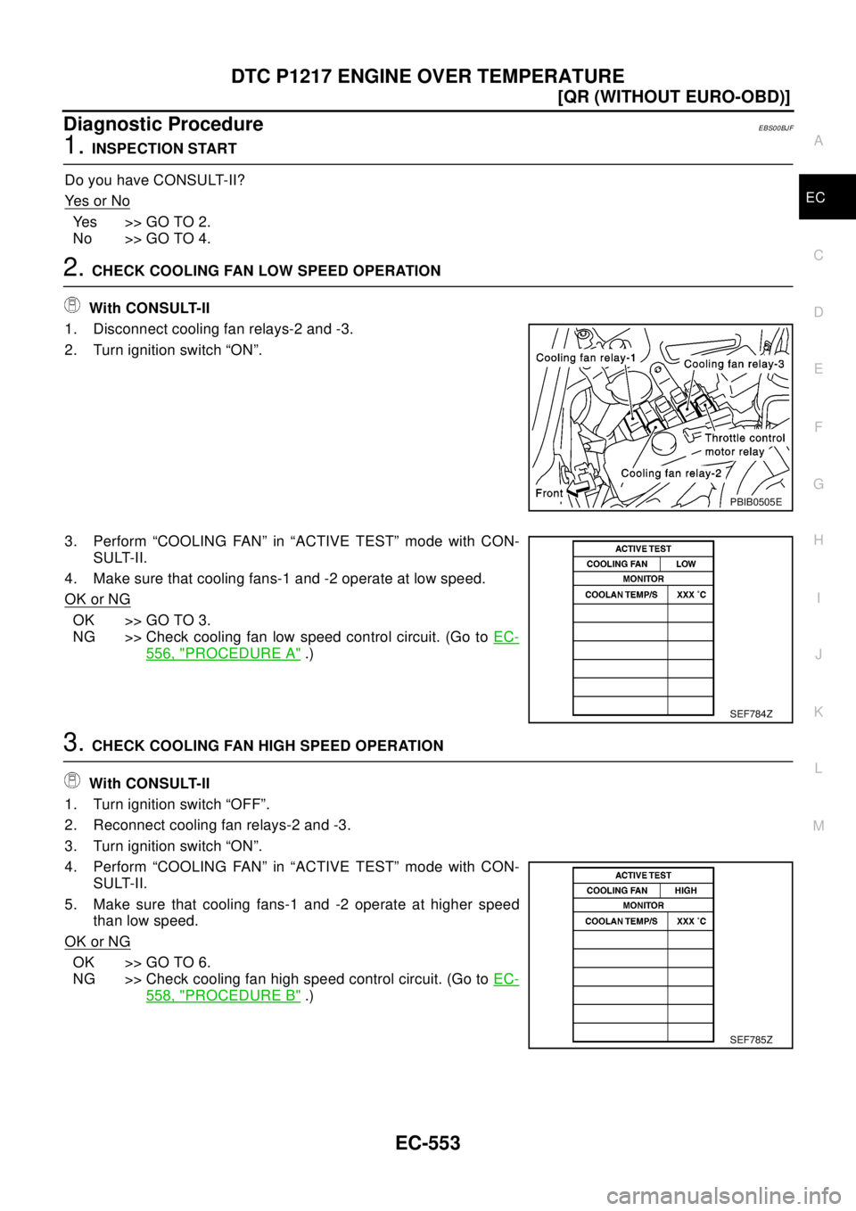 NISSAN X-TRAIL 2003  Electronic Repair Manual DTC P1217 ENGINE OVER TEMPERATURE
EC-553
[QR (WITHOUT EURO-OBD)]
C
D
E
F
G
H
I
J
K
L
MA
EC
Diagnostic ProcedureEBS00BJF
1.INSPECTION START
Do you have CONSULT-II?
Ye s o r N o
Yes >>GOTO2.
No >> GO TO