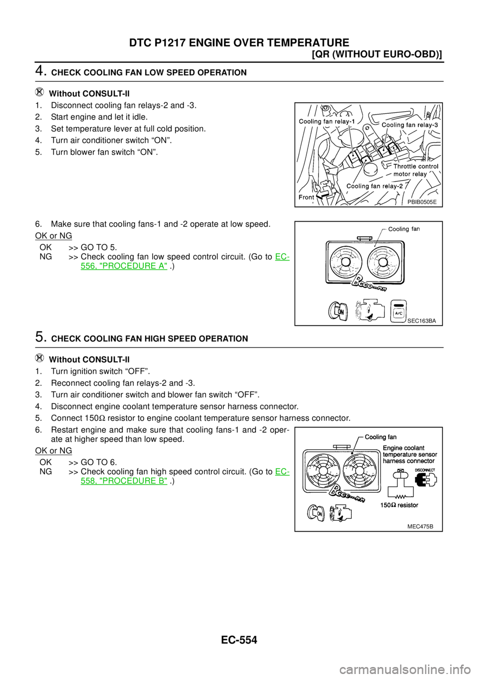 NISSAN X-TRAIL 2003  Electronic Repair Manual EC-554
[QR (WITHOUT EURO-OBD)]
DTC P1217 ENGINE OVER TEMPERATURE
4.CHECK COOLING FAN LOW SPEED OPERATION
Without CONSULT-II
1. Disconnect cooling fan relays-2 and -3.
2. Start engine and let it idle.
