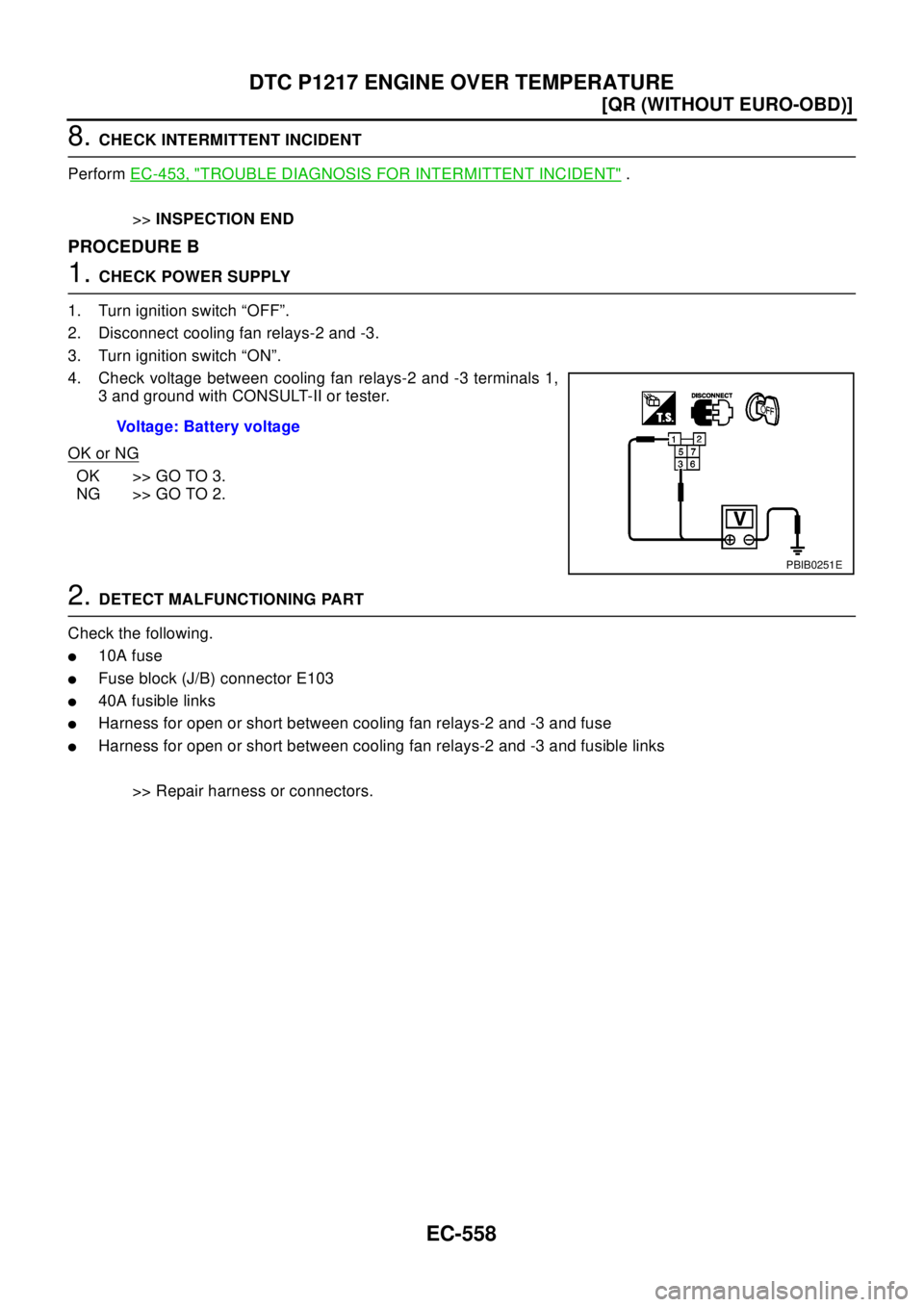 NISSAN X-TRAIL 2003  Electronic Repair Manual EC-558
[QR (WITHOUT EURO-OBD)]
DTC P1217 ENGINE OVER TEMPERATURE
8.CHECK INTERMITTENT INCIDENT
PerformEC-453, "
TROUBLE DIAGNOSIS FOR INTERMITTENT INCIDENT".
>>INSPECTION END
PROCEDURE B
1.CHECK POWER