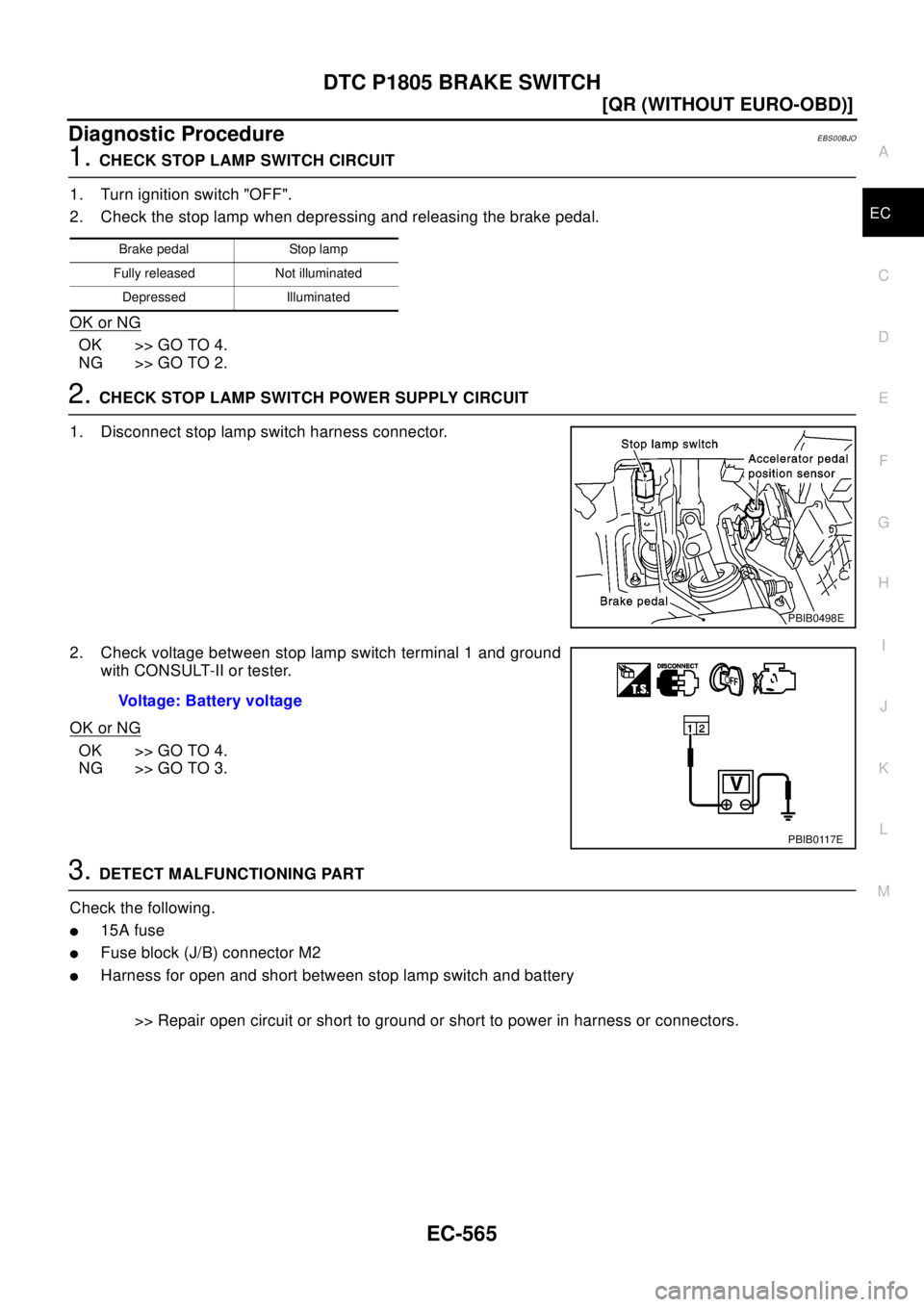 NISSAN X-TRAIL 2003  Electronic Repair Manual DTC P1805 BRAKE SWITCH
EC-565
[QR (WITHOUT EURO-OBD)]
C
D
E
F
G
H
I
J
K
L
MA
EC
Diagnostic ProcedureEBS00BJO
1.CHECK STOP LAMP SWITCH CIRCUIT
1. Turn ignition switch "OFF".
2. Check the stop lamp when