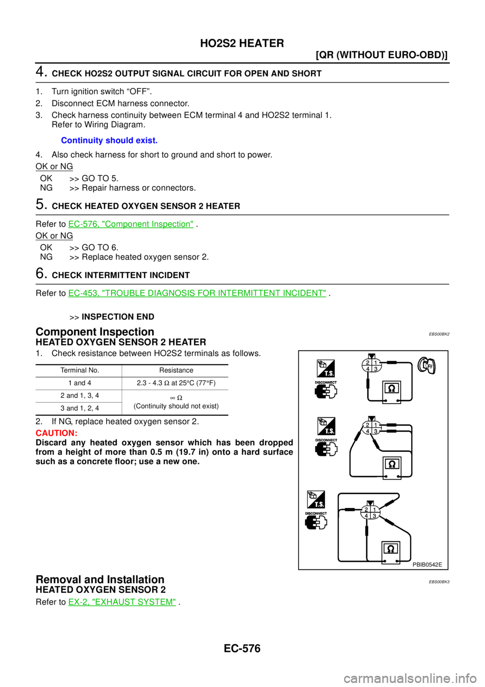 NISSAN X-TRAIL 2003  Electronic Repair Manual EC-576
[QR (WITHOUT EURO-OBD)]
HO2S2 HEATER
4.CHECK HO2S2 OUTPUT SIGNAL CIRCUIT FOR OPEN AND SHORT
1. Turn ignition switch “OFF”.
2. Disconnect ECM harness connector.
3. Check harness continuity b
