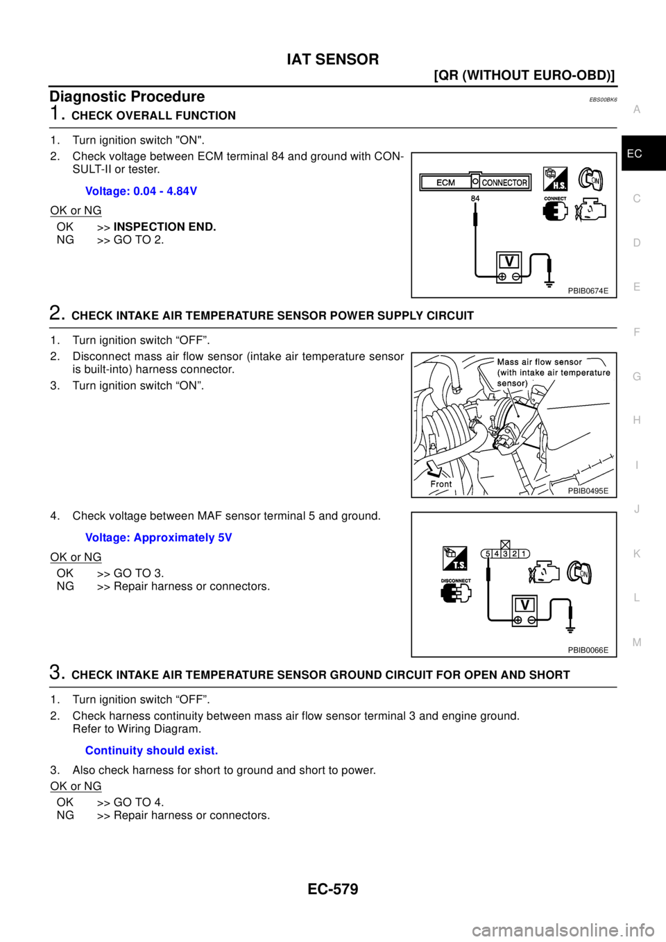 NISSAN X-TRAIL 2003  Electronic Repair Manual IAT SENSOR
EC-579
[QR (WITHOUT EURO-OBD)]
C
D
E
F
G
H
I
J
K
L
MA
EC
Diagnostic ProcedureEBS00BK6
1.CHECK OVERALL FUNCTION
1. Turn ignition switch "ON".
2. Check voltage between ECM terminal 84 and gro