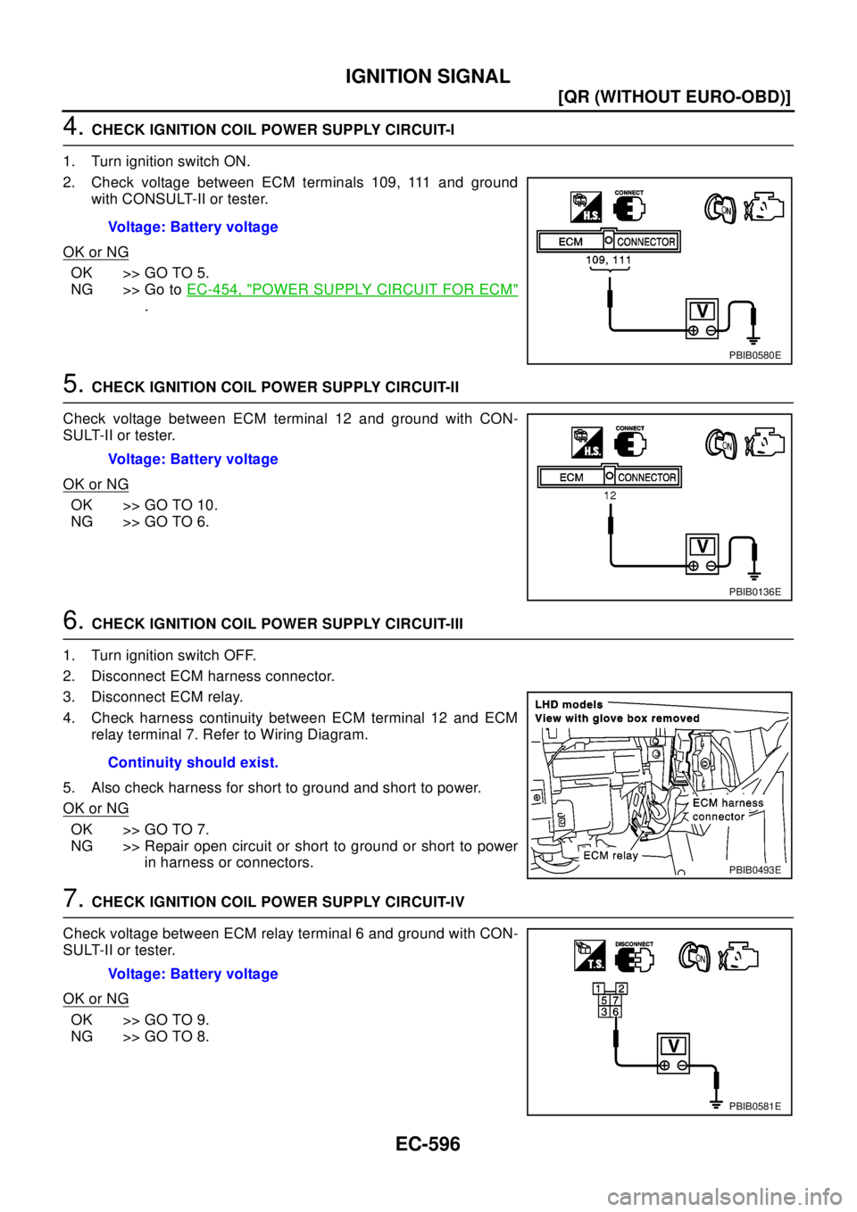 NISSAN X-TRAIL 2003  Electronic Repair Manual EC-596
[QR (WITHOUT EURO-OBD)]
IGNITION SIGNAL
4.CHECK IGNITION COIL POWER SUPPLY CIRCUIT-I
1. Turn ignition switch ON.
2. Check voltage between ECM terminals 109, 111 and ground
with CONSULT-II or te