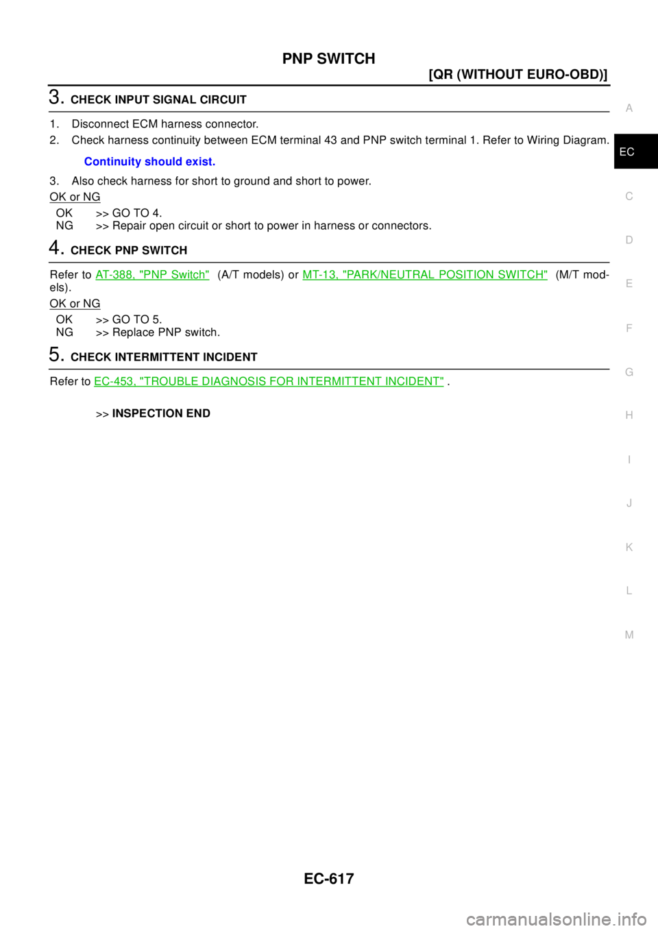 NISSAN X-TRAIL 2003  Electronic Repair Manual PNP SWITCH
EC-617
[QR (WITHOUT EURO-OBD)]
C
D
E
F
G
H
I
J
K
L
MA
EC
3.CHECK INPUT SIGNAL CIRCUIT
1. Disconnect ECM harness connector.
2. Check harness continuity between ECM terminal 43 and PNP switch