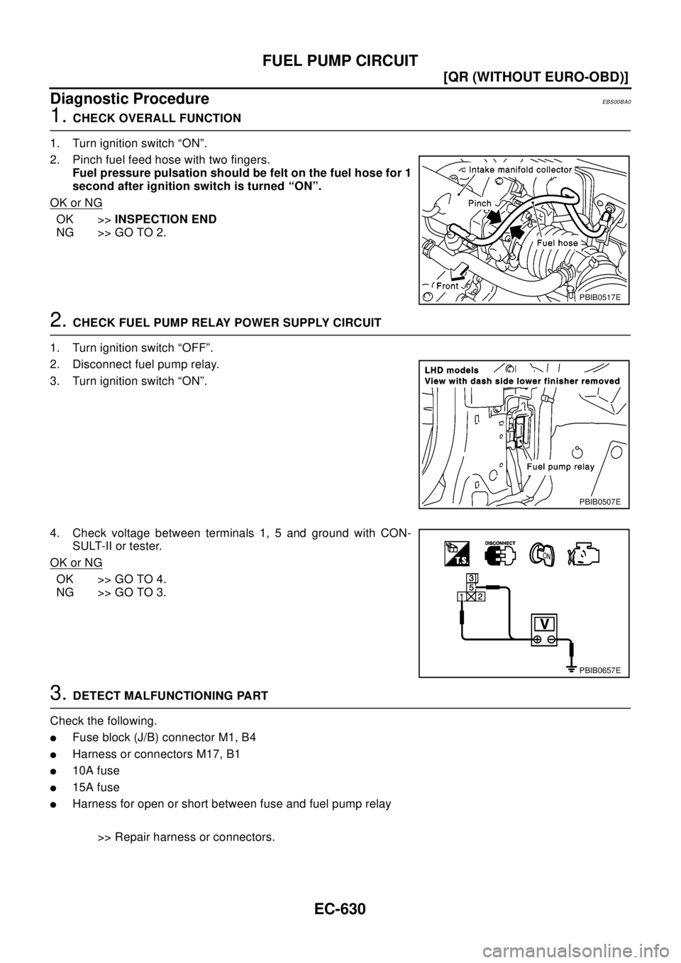 NISSAN X-TRAIL 2003  Electronic Repair Manual EC-630
[QR (WITHOUT EURO-OBD)]
FUEL PUMP CIRCUIT
Diagnostic Procedure
EBS00BA0
1.CHECK OVERALL FUNCTION
1. Turn ignition switch “ON”.
2. Pinch fuel feed hose with two fingers.
Fuel pressure pulsat