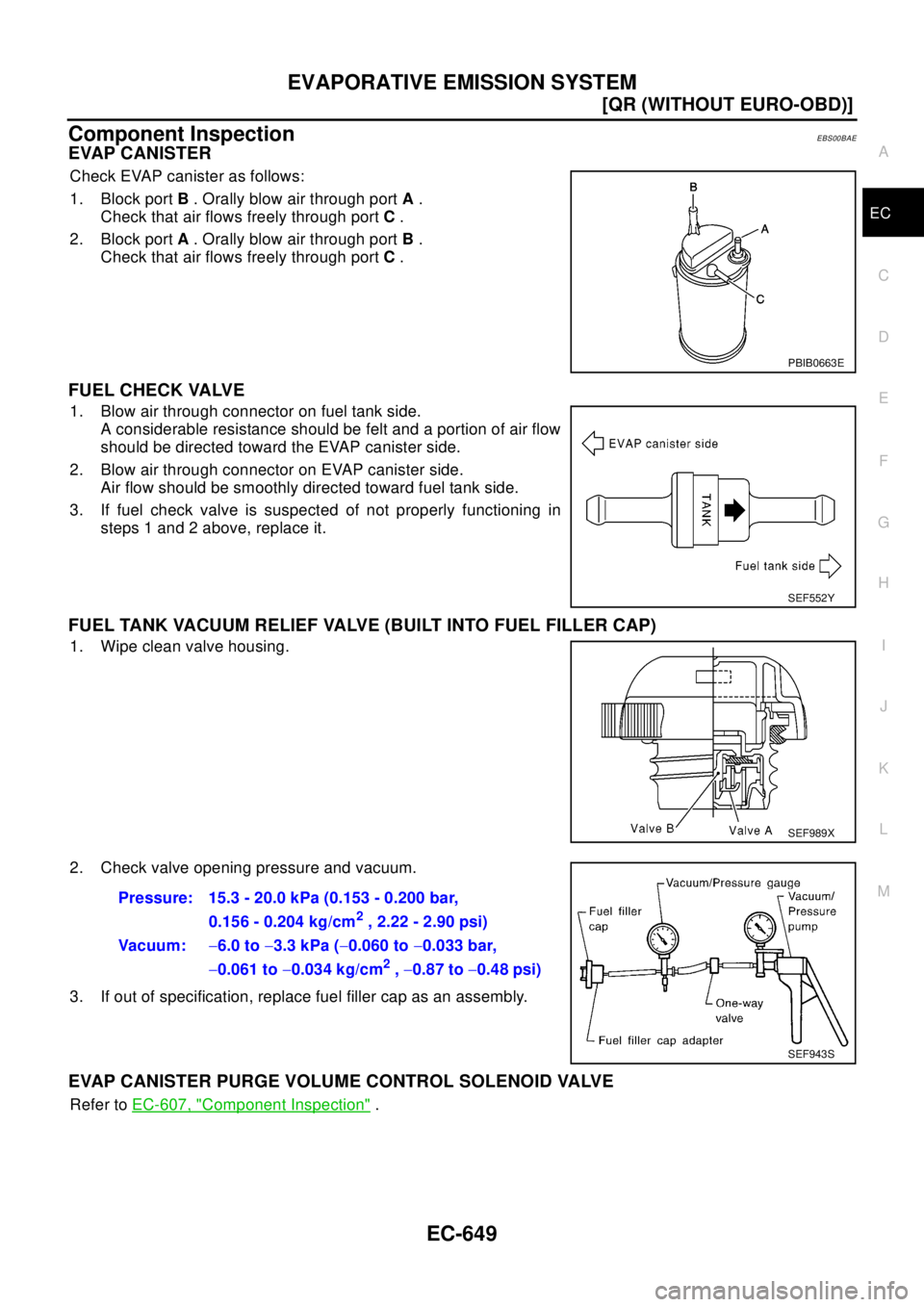 NISSAN X-TRAIL 2003  Electronic Repair Manual EVAPORATIVE EMISSION SYSTEM
EC-649
[QR (WITHOUT EURO-OBD)]
C
D
E
F
G
H
I
J
K
L
MA
EC
Component InspectionEBS00BAE
EVAP CANISTER
Check EVAP canister as follows:
1. Block portB. Orally blow air through 