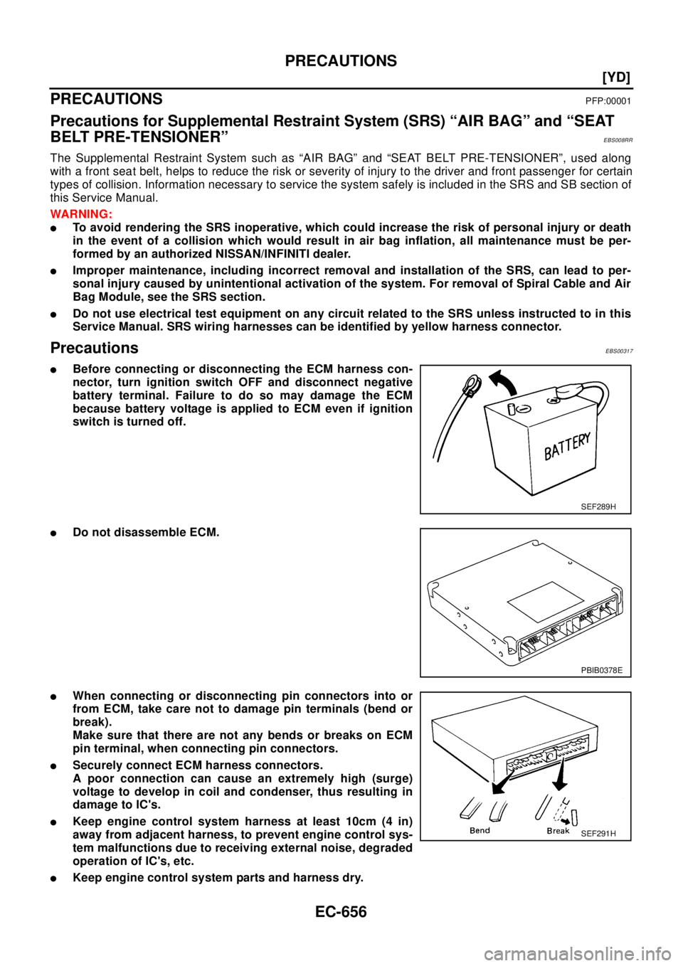 NISSAN X-TRAIL 2003  Electronic Repair Manual EC-656
[YD]
PRECAUTIONS
PRECAUTIONS
PFP:00001
Precautions for Supplemental Restraint System (SRS) “AIR BAG” and “SEAT
BELT PRE-TENSIONER”
EBS008RR
The Supplemental Restraint System such as “