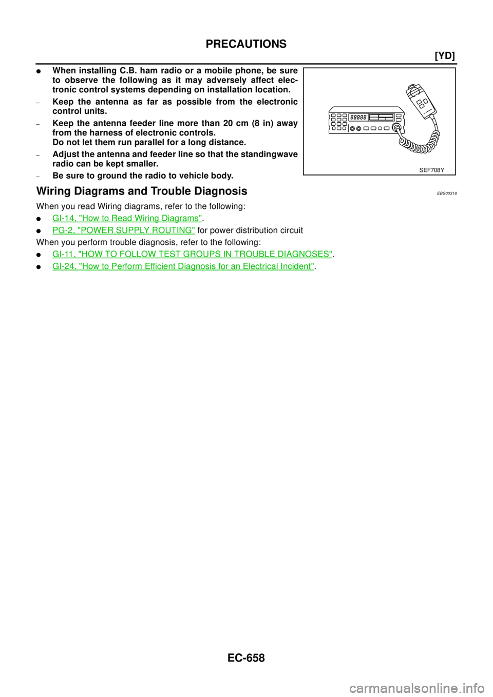 NISSAN X-TRAIL 2003  Electronic Repair Manual EC-658
[YD]
PRECAUTIONS
lWhen installing C.B. ham radio or a mobile phone, be sure
to observe the following as it may adversely affect elec-
tronic control systems depending on installation location.

