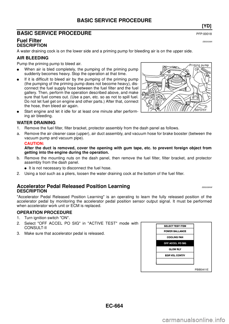NISSAN X-TRAIL 2003  Electronic Owners Guide EC-664
[YD]
BASIC SERVICE PROCEDURE
BASIC SERVICE PROCEDURE
PFP:00018
Fuel FilterEBS0036N
DESCRIPTION
A water draining cock is on the lower side and a priming pump for bleeding air is on the upper sid