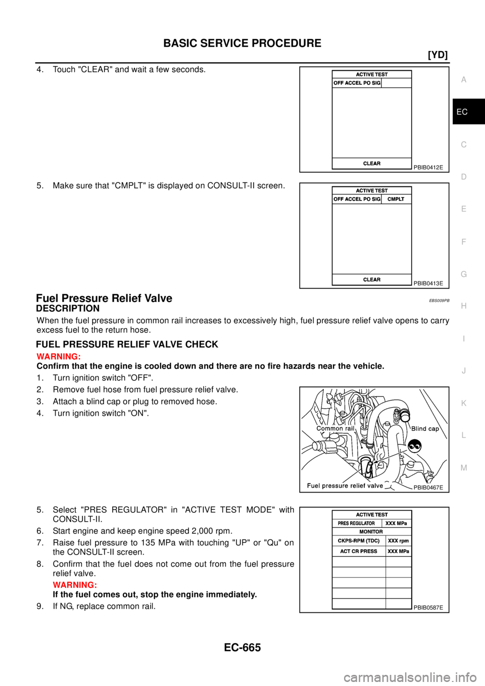 NISSAN X-TRAIL 2003  Electronic Repair Manual BASIC SERVICE PROCEDURE
EC-665
[YD]
C
D
E
F
G
H
I
J
K
L
MA
EC
4. Touch "CLEAR" and wait a few seconds.
5. Make sure that "CMPLT" is displayed on CONSULT-II screen.
Fuel Pressure Relief ValveEBS009PB
D