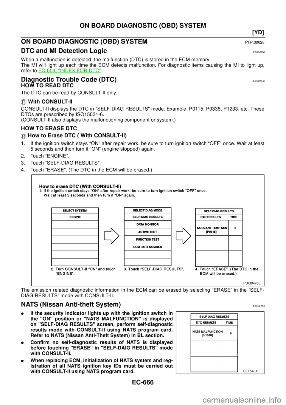 NISSAN X-TRAIL 2003  Electronic Repair Manual EC-666
[YD]
ON BOARD DIAGNOSTIC (OBD) SYSTEM
ON BOARD DIAGNOSTIC (OBD) SYSTEM
PFP:00028
DTC and MI Detection LogicEBS0037C
When a malfunction is detected, the malfunction (DTC) is stored in the ECM me