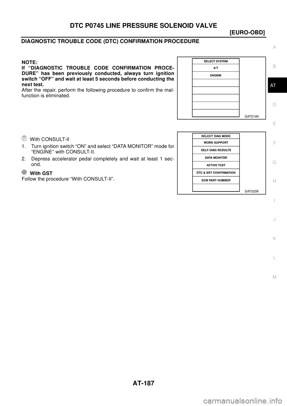 NISSAN X-TRAIL 2003  Electronic Repair Manual DTC P0745 LINE PRESSURE SOLENOID VALVE
AT-187
[EURO-OBD]
D
E
F
G
H
I
J
K
L
MA
B
AT
DIAGNOSTIC TROUBLE CODE (DTC) CONFIRMATION PROCEDURE
NOTE:
If “DIAGNOSTIC TROUBLE CODE CONFIRMATION PROCE-
DURE” 