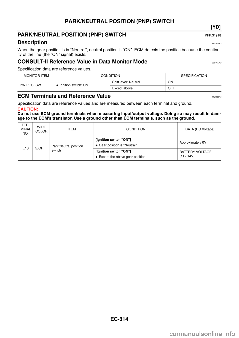 NISSAN X-TRAIL 2003  Electronic Repair Manual EC-814
[YD]
PARK/NEUTRAL POSITION (PNP) SWITCH
PARK/NEUTRAL POSITION (PNP) SWITCH
PFP:31918
DescriptionEBS009K2
When the gear position is in “Neutral”, neutral position is “ON”. ECM detects th